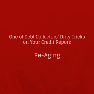 Re-Aging: One of Debt Collectors Dirty Tricks on Your Credit Report