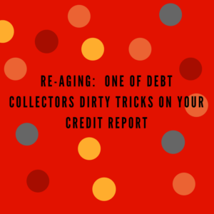 Re-Aging: One of Debt Collectors Dirty Tricks on Your Credit Report