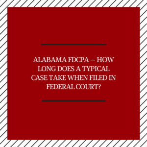 Alabama FDCPA -- How Long Does A Typical Case Take When Filed In Federal Court?