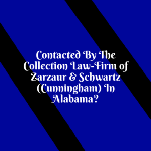 Contacted By The Collection Law-Firm of Zarzaur & Schwartz (Cunningham) In Alabama -- What Should You Do?
