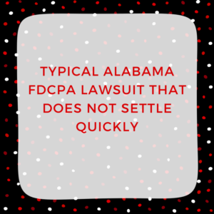Typical Alabama FDCPA Lawsuit That Does Not Settle Quickly