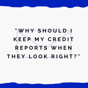"Why should I keep my credit reports when they look right?"