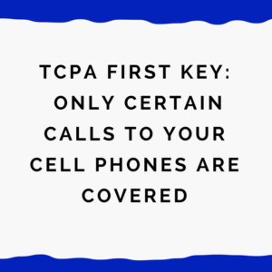 TCPA -- First Key: Only Certain Calls to Your Cell Phones Are Covered