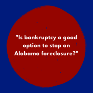 "Is bankruptcy a good option to stop an Alabama foreclosure?"