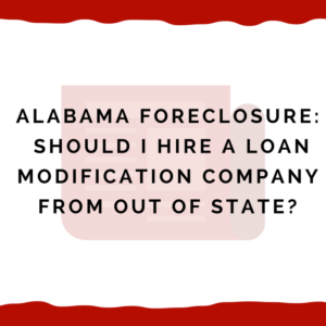 Alabama Foreclosure: Should I Hire a Loan Modification Company From Out of State?