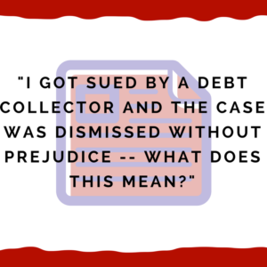 "I got sued by a debt collector and the case was dismissed without prejudice -- what does this mean?"