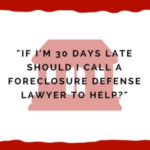 "If I'm 30 days late should I call a foreclosure defense lawyer to help?"