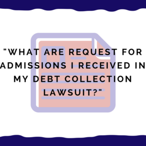 "What are request for admissions I received in my debt collection lawsuit?"
