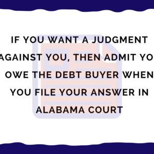 If you want a judgment against you, then admit you owe the debt buyer when you file your answer in Alabama court