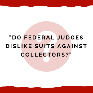 "Do Federal Judges dislike suits against collectors?"