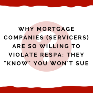Why mortgage companies (servicers) are so willing to violate RESPA -- they "know" you won't sue