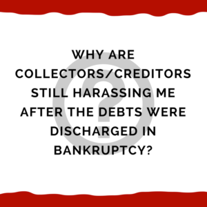 Why Are Collectors/Creditors Still Harassing Me After The Debts Were Discharged in Bankruptcy?