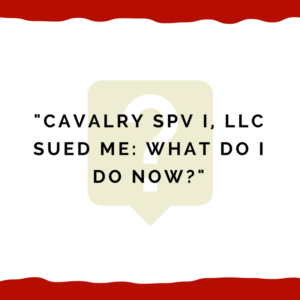 "Cavalry SPV I, LLC sued me -- what do I do now?"