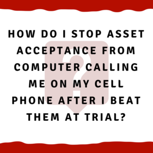 How do I stop Asset Acceptance from computer calling me on my cell phone after I beat them at trial?