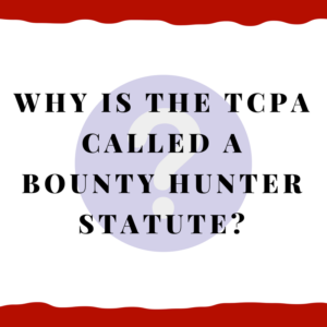 Why Is the TCPA Called a Bounty Hunter Statute?