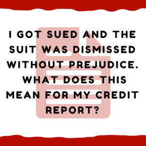I got sued and suit was dismissed without prejudice. What does this mean for my credit report?