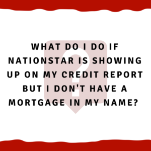 What do I do if Nationstar is showing up on my credit report but I don't have a mortgage in my name. It's in my spouse's name only.