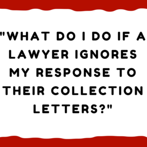 What do I do if a lawyer ignores my response to their collection letters?