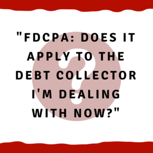 FDCPA -- Does it apply to the debt collector I'm dealing with now?