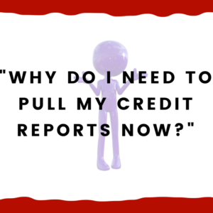 Why do I need to pull my credit reports now?