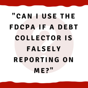 Can I use the FDCPA if a debt collector is falsely reporting on me?