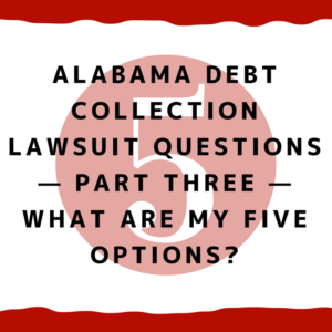 Alabama Debt Collection Lawsuit Questions — Part Three — What Are My Five Options?