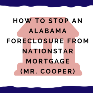 How to stop an Alabama foreclosure from Nationstar Mortgage (Mr. Cooper)