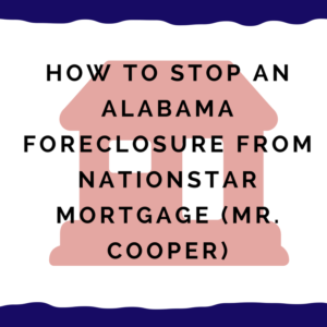 How to stop an Alabama foreclosure from Nationstar Mortgage (Mr. Cooper)