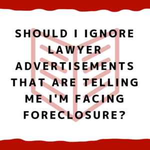 Should I ignore lawyer advertisements that are telling me I'm facing foreclosure?