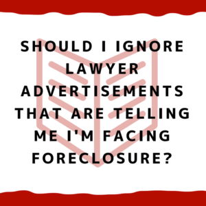 Should I ignore lawyer advertisements that are telling me I'm facing foreclosure?