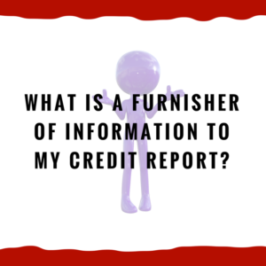 What is a furnisher of information to my credit report?