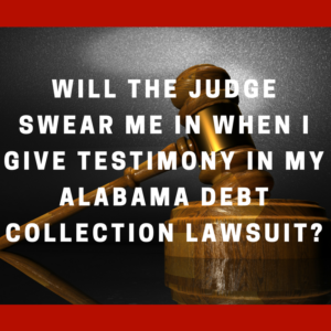 Will the judge swear me in when I give testimony in my Alabama debt collection lawsuit?