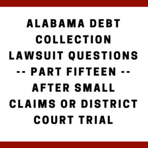 Alabama Debt Collection Lawsuit Questions -- Part Fifteen -- After Small Claims or District Court Trial