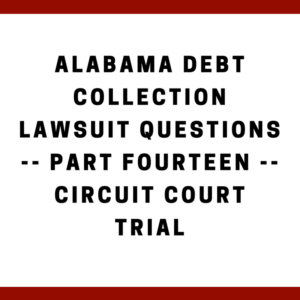 Alabama Debt Collection Lawsuit Questions -- Part Fourteen -- Circuit Court Trial