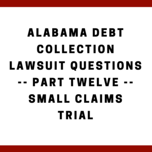 Alabama Debt Collection Lawsuit Questions -- Part Twelve -- Small Claims Trial