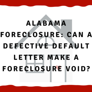 Alabama Foreclosure: Can a defective default letter make a foreclosure void?