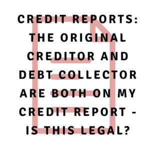 Credit reports: The original creditor and debt collector are both on my credit report - is this legal?