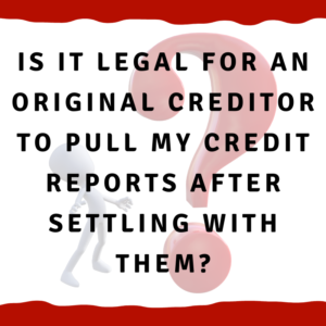 Is it legal for an original creditor to pull my credit reports after settling with them?