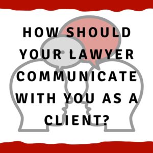 How should your lawyer communicate with you as a client?