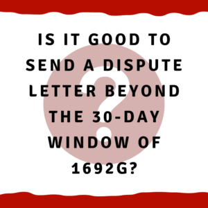 Is it good to send a dispute letter beyond the 30-day window of 1692g?