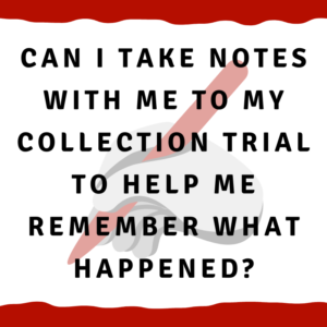 Can I take notes with me to my collection trial to help me remember what happened?