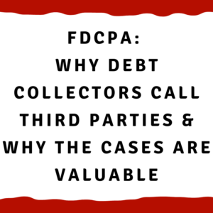 FDCPA: Why debt collectors call third parties and why the cases are valuable